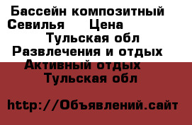 Бассейн композитный  “Севилья “ › Цена ­ 320 000 - Тульская обл. Развлечения и отдых » Активный отдых   . Тульская обл.